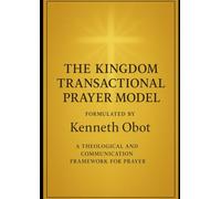 Kingdom Transactional Prayer Model: A Step-by-Step Guide to Praying With Kingdom Results