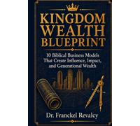 KINGDOM WEALTH BLUEPRINT: 10 Biblical Business Models That Create Influence, Impact, and Generational Wealth
