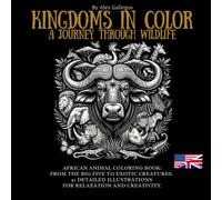 KINGDOMS IN COLOR A JOURNEY THROUGH WILDLIFE: AFRICAN ANIMAL COLORING BOOK: FROM THE BIG FIVE TO EXOTIC CREATURES
