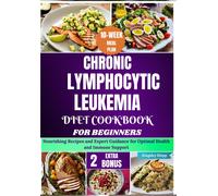 Chronic Lymphocytic Leukemia Diet Cookbook for Beginners: Nourishing Recipes and Expert Guidance for Optimal Health and Immune Support