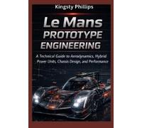 Kingsty Phillip Le Mans Prototype Engineering: A Technical Guide to (Tascabile)