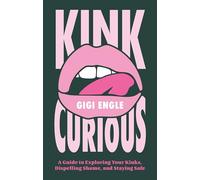 Kink Curious: A Guide to Exploring Your Kinks, Dispelling Shame, and Staying Safe