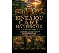 KINKAJOU CARE HANDBOOK: A Complete Beginner’s Guide to Understanding, Caring for, Feeding, Training, Housing, and Raising a Healthy Kinkajou.
