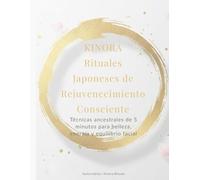 KINORA Rituales Japoneses de Rejuvenecimiento Consciente: Técnicas ancestrales de 5 minutos para belleza, energía y equilibrio facial