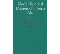 Kino's Historical Memoir of Pimería Alta: A Contemporary Account of the Beginnings of California, Sonora, and Arizona