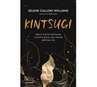 Kintsugi. Ripara le ferite dell'anima e rendi prezioso ogni istante della tua vita