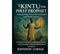 Kintu the First Prophet: Reawakening Africa’s Sacred Origins and Divine Legacy: Unveiling the forgotten prophethood of Africa’s primal messenger and the spiritual foundations of a continent