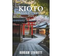 KIOTO GUÍA DE VIAJES 2025: Crea tu escapada perfecta a Kioto con una planificación esencial, inmersiones culturales y secretos locales.