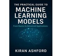 Kiran Ashford The Practical Guide to Machine Learning Models: From B (Tascabile)