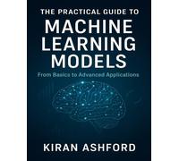 Kiran Ashford The Practical Guide to Machine Learning Models (Tascabile)