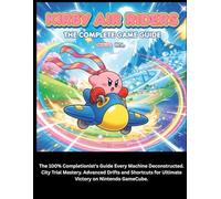 KIRBY AIR RIDERS: THE COMPELET GAME GUIDE: The 100% Completionist's Guide Every Machine Deconstructed. City Trial Mastery. Advanced Drifts and Shortcuts for Ultimate Victory on Nintendo GameCube.