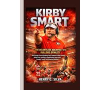 Kirby Smart: The Relentless Architect of Bulldog Dynasty - How Georgia’s Record-Breaking Coach Conquered College Football, Defied Critics, and Built a ... Triumphs, Turmoil, and Unmatched Ambition