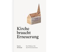 Kirche braucht Erneuerung: Ein Plädoyer für den Protestantismus