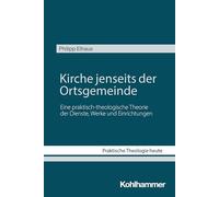 Kirche jenseits der Ortsgemeinde: Eine praktisch-theologische Theorie der Dienste, Werke und Einrichtungen