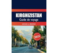 Kirghizistan Guide de voyage 2025: Découvrez les joyaux cachés, les principales attractions, la nature, l'aventure et les merveilles culturelles de l'Asie centrale