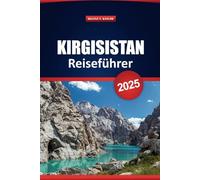 Kirgisistan Reiseführer 2025: Entdecken Sie Sehenswürdigkeiten, die lokale Kultur, die Küche, die besten Aktivitäten, Abenteuertouren und praktische Tipps für Ihren Urlaub in Zentralasien