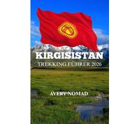 KIRGISISTAN TREKKING FÜHRER 2026: Das komplette Handbuch für Höhenwanderwege, Nomadenkultur und ungezähmte Bergabenteuer