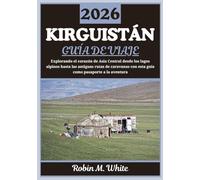 KIRGUISTÁN GUÍA DE VIAJE 2026: Un viaje por el corazón de Asia Central: desde lagos alpinos hasta antiguas rutas de caravanas