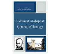 Kirk R. MacGregor A Molinist-Anabaptist Systematic Theology (Tascabile)