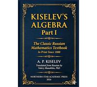 Kiselev's Algebra, Part I: The Classic Russian Mathematics Textbook - First Complete English Translation