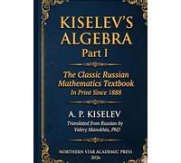 Kiselev's Algebra, Part I: The Classic Russian Mathematics Textbook - First Complete English Translation