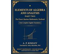 Kiselev's Elements of Algebra and Analysis, Part Two: The Classic Russian Mathematics Textbook - First Complete English Translation