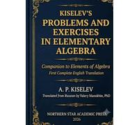 Kiselev's Problems and Exercises in Elementary Algebra: Companion to Elements of Algebra - First Complete English Translation