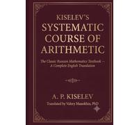 Kiselev's Systematic Course of Arithmetic: The Classic Russian Mathematics Textbook - A Complete English Translation
