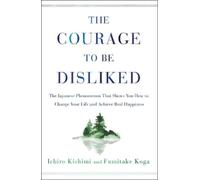 The Courage to Be Disliked: The Japanese Phenomenon That Shows You How to Change Your Life and Achieve Real Happiness