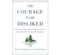 The Courage to Be Disliked: The Japanese Phenomenon That Shows You How to Change Your Life and Achieve Real Happiness