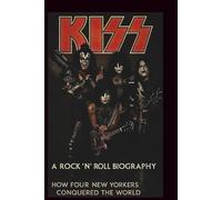 KISS A ROCK 'N' ROLL BIOGRAPHY: How Four New Yorkers Conquered the World