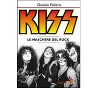 Kiss. Le maschere del rock - Follero Daniele