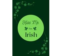 Kiss Me I'm Irish: Saint Patrick's Day Notebook, Journal, Log Book, or Greeting Card Alternative with Lined Pages