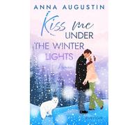 Kiss me under the Winter Lights: Roman | Herzerwärmende Grumpy x Sunshine Winter Romance im verschneiten Kanada