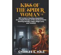 Kiss of the Spider Woman: Bill Condon's Dazzling Adaptation:: An In-Depth Review of the Musical Drama Starring Jennifer Lopez, Diego Luna, and Tonatiuh