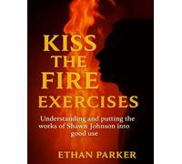 Kiss the Fire Exercises: Understanding and putting the works of Shawn Johnson into good use