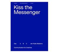 Kiss the Messenger - das ABC der Public Relations: Communication for Creatives