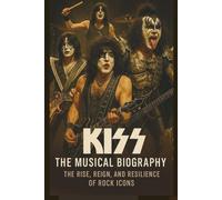 KISS THE MUSICAL BIOGRAPHY: The Rise, Reign, And Resilience Of Rock Icons
