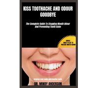 KISS TOOTHACHE AND ODOR GOODBYE: The Complete Guide To Eliminating Mouth Odor And Preventing Tooth Ache