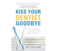 Kiss Your Dentist Goodbye: A Do-It-Yourself Mouth Care System for Healthy, Clean Gums and Teeth
