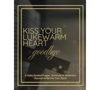 Kiss Your Lukewarm Heart Goodbye: A Guided Daily Prayer, Gratitude & Reflection Journal to Revive Your Spirit
