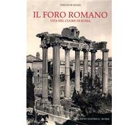Kissel,Theodore. - Il foro romano. Vita nel cuore di Roma.