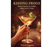 KISSING FROGS: Dating Stories I Couldn't Make Up If I Tried
