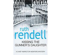 Kissing The Gunners Daughter: an engrossing and absorbing Wexford mystery from the award-winning queen of crime, Ruth Rendell