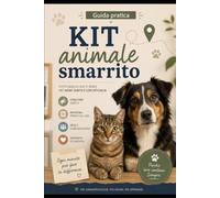 Kit animale smarrito: La guida pratica per affrontare lo smarrimento di un cane o di un gatto, organizzare le ricerche e aumentare le possibilità di ritrovarlo