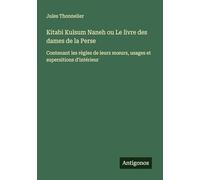 Kitabi Kulsum Naneh ou Le livre des dames de la Perse: Contenant les règles de leurs m¿urs, usages et supersitions d'intérieur