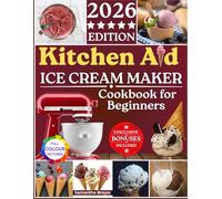 Kitchen Aid Ice Cream Maker Cookbook for Beginners 2026: Creative and Irresistible Homemade Frozen Treats with Endless Flavor Varieties to Indulge Every Craving
