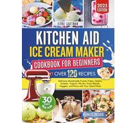 Kitchen Aid Ice Cream Maker Cookbook for Beginners: Delicious Homemade Frozen Treats, Gelato, Sorbets, Yogurts, Mix-Ins, Fruity Blends, Veggies, and More with Your Stand Mixer