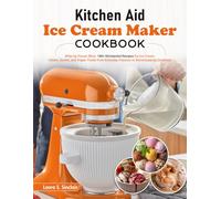Kitchen Aid Ice Cream Maker Cookbook: Whip Up Frozen Bliss: 180+ KitchenAid Recipes for Ice Cream, Gelato, Sorbet, and Vegan Treats from Everyday Classics to Showstopping Creations