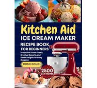 Kitchen Aid Ice Cream Maker Recipe Book for Beginners: Irresistible Frozen Treats, Creative Desserts, and Sweet Delights for Every
